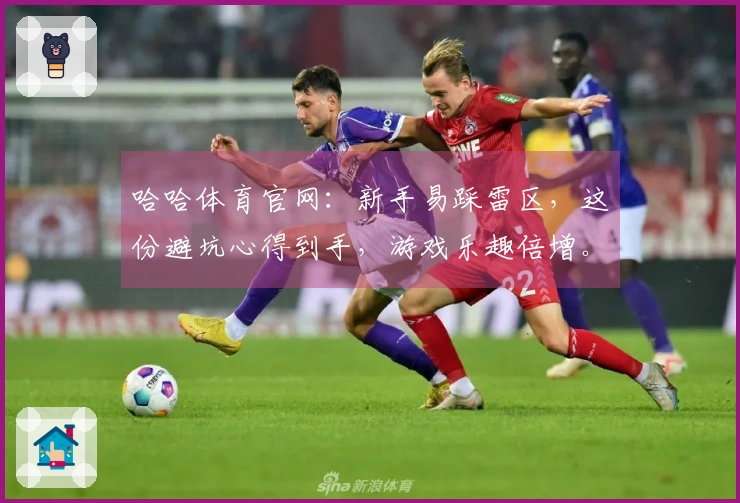 哈哈体育官网：新手易踩雷区，这份避坑心得到手，游戏乐趣倍增。