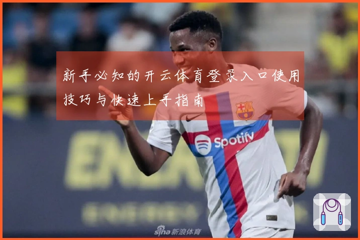 新手必知的开云体育登录入口使用技巧与快速上手指南