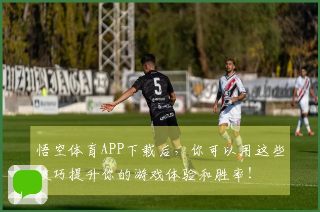 悟空体育APP下载后，你可以用这些技巧提升你的游戏体验和胜率！
