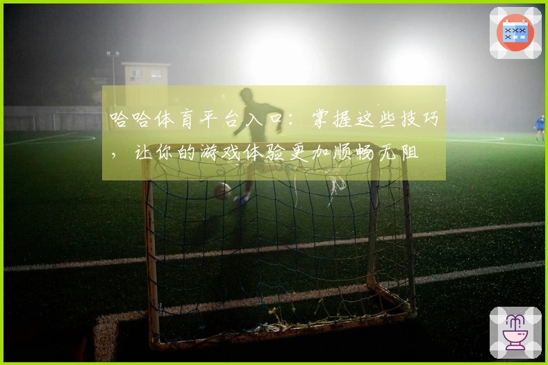 哈哈体育平台入口：掌握这些技巧，让你的游戏体验更加顺畅无阻